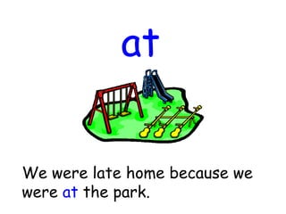 at
We were late home because we
were at the park.
 
