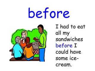 before
I had to eat
all my
sandwiches
before I
could have
some ice-
cream.
 