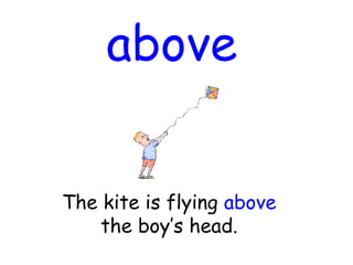 above
The kite is flying above
the boy’s head.
 