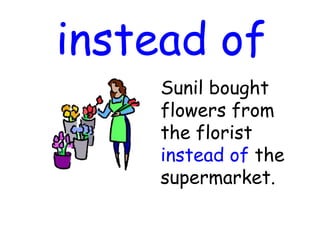 instead of
Sunil bought
flowers from
the florist
instead of the
supermarket.
 