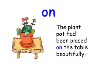 on
The plant
pot had
been placed
on the table
beautifully.
 