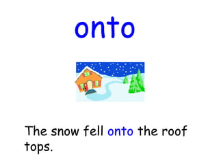 onto
The snow fell onto the roof
tops.
 