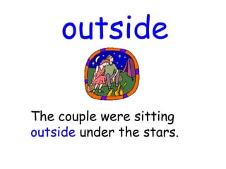 outside
The couple were sitting
outside under the stars.
 
