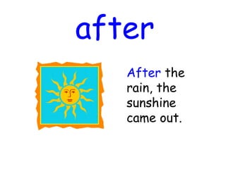 after
After the
rain, the
sunshine
came out.
 