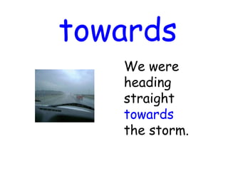 towards
We were
heading
straight
towards
the storm.
 