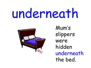 underneath
Mum’s
slippers
were
hidden
underneath
the bed.
 