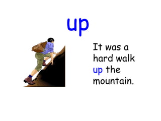 up
It was a
hard walk
up the
mountain.
 