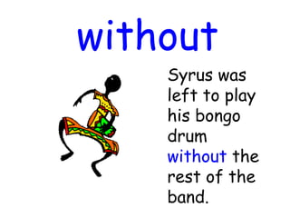 without
Syrus was
left to play
his bongo
drum
without the
rest of the
band.
 