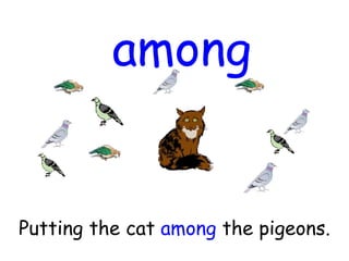 among
Putting the cat among the pigeons.
 
