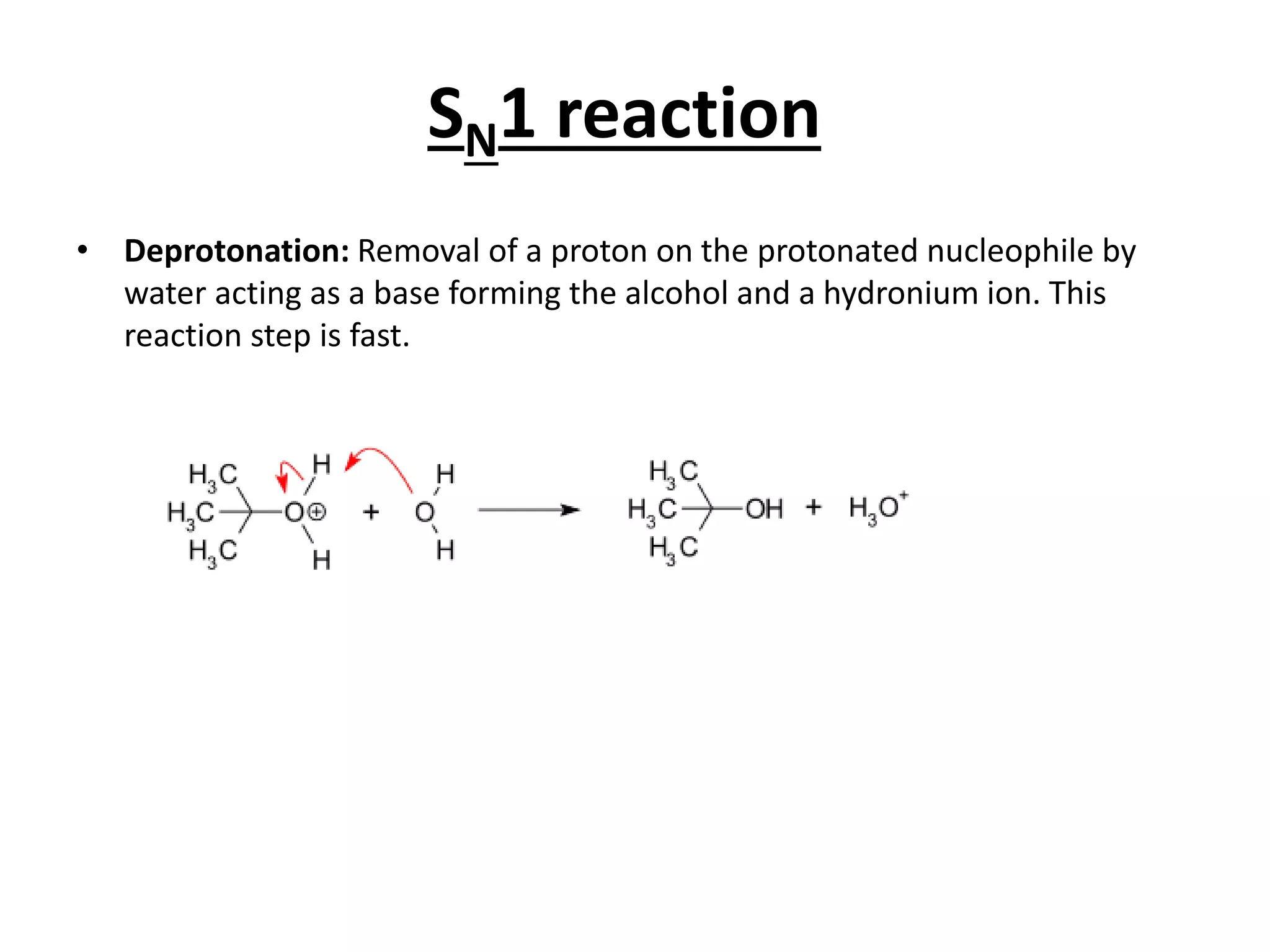 SN1 reaction
• Deprotonation: Removal of a proton on the protonated nucleophile by
water acting as a base forming the alcohol and a hydronium ion. This
reaction step is fast.
 