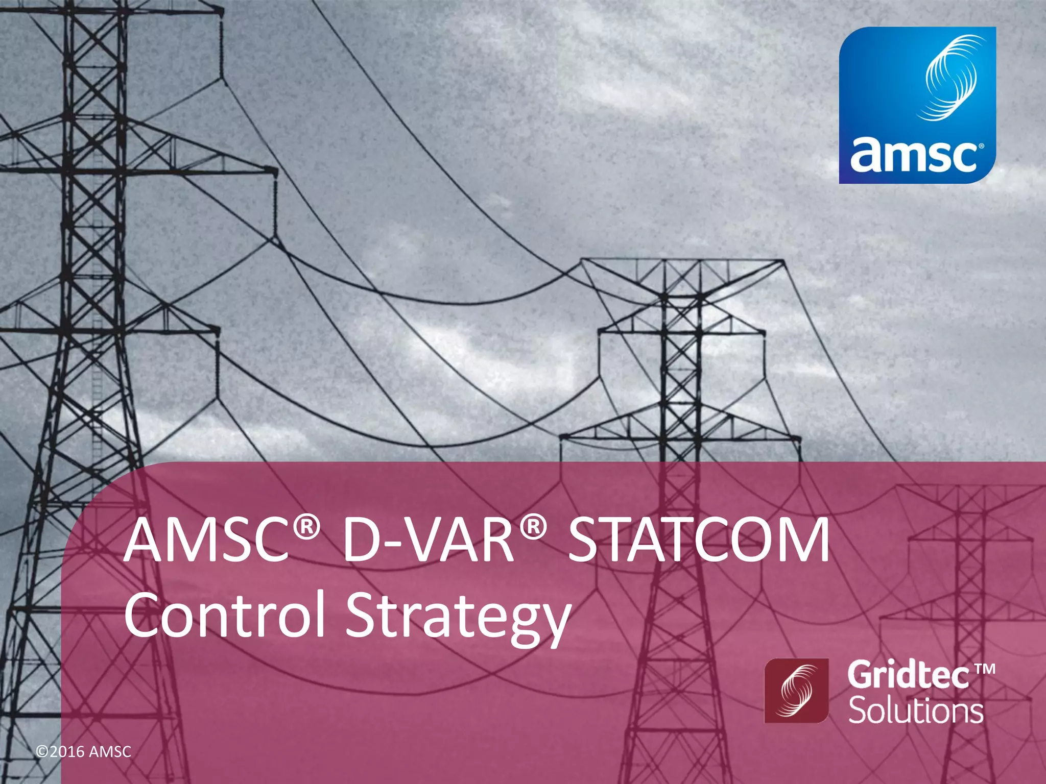 AMSC® D-VAR® STATCOM
Control Strategy
TM
©2016 AMSC
 