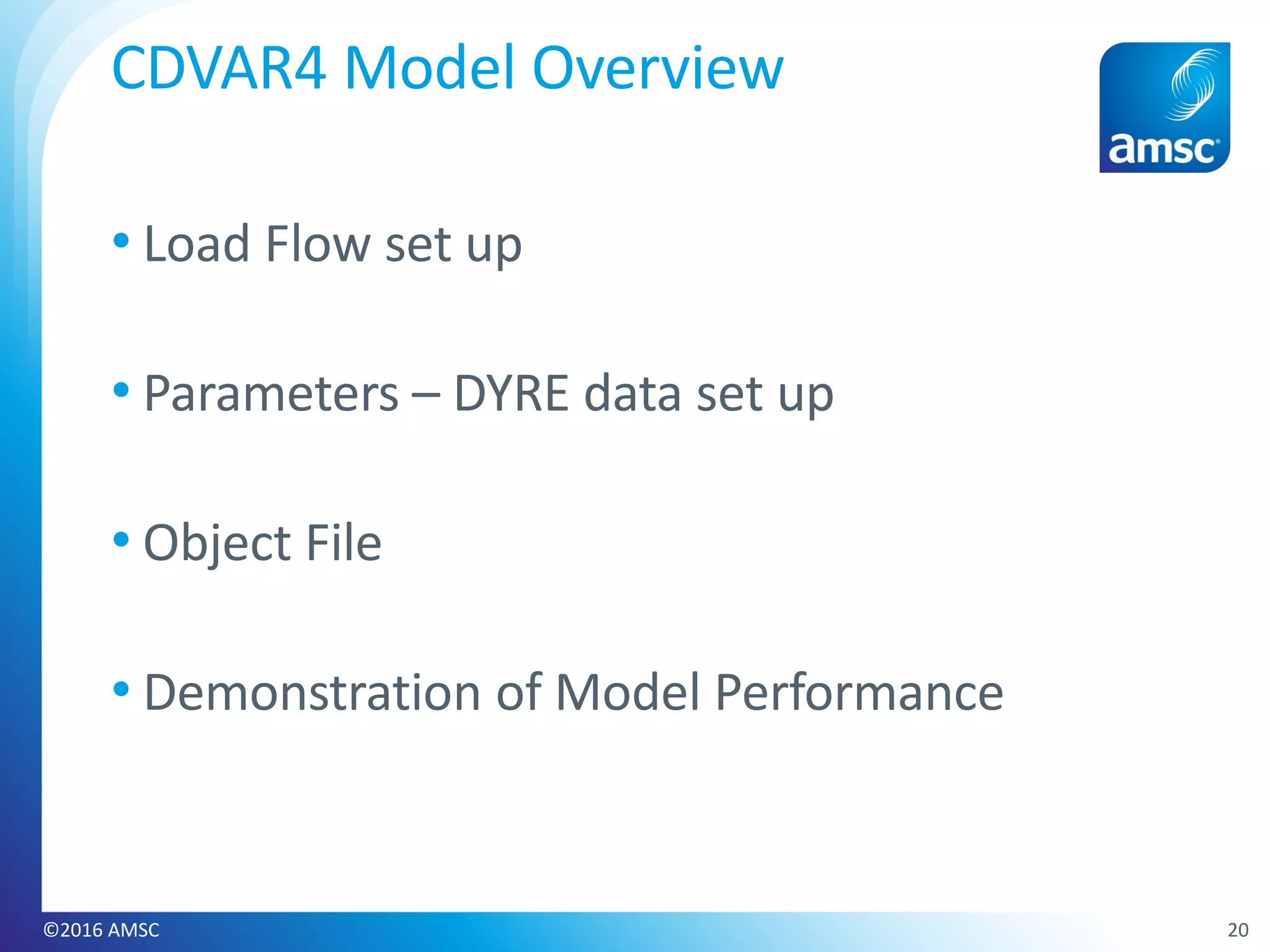 • Load Flow set up
• Parameters – DYRE data set up
• Object File
• Demonstration of Model Performance
20©2016 AMSC
CDVAR4 Model Overview
 