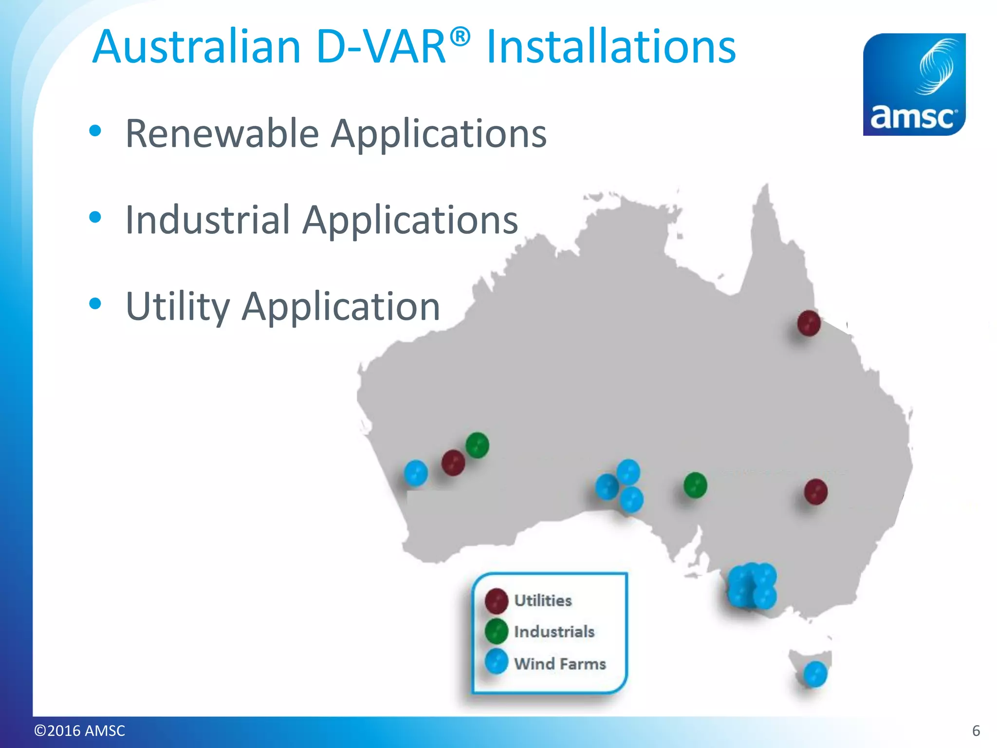 6
Australian D-VAR® Installations
• Renewable Applications
• Industrial Applications
• Utility Application
©2016 AMSC
 