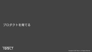 Copyright © 2020 Tably inc. All Rights Reserved
プロダクトを育てる
 