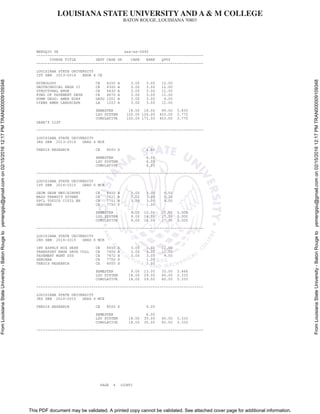LOUISIANA STATE UNIVERSITY AND A & M COLLEGE
BATON ROUGE, LOUISIANA 70803
This PDF document may be validated. A printed copy cannot be validated. See attached cover page for additional information.
FromLouisianaStateUniversity-BatonRougetoyemengqiu@gmail.comon02/15/201612:17PMTRAN000009109348
FromLouisianaStateUniversity-BatonRougetoyemengqiu@gmail.comon02/15/201612:17PMTRAN000009109348
MENGQIU YE xxx-xx-0440
----------------------------------------------------------------------------
COURSE TITLE DEPT CRSE GR CARR EARN QPTS
----------------------------------------------------------------------------
LOUISIANA STATE UNIVERSITY
1ST SEM 2013-2014 ENGR 4 CE
HYDROLOGY CE 4200 A 3.00 3.00 12.00
GEOTECHNICAL ENGR II CE 4300 A 3.00 3.00 12.00
STRUCTURAL ENGR CE 4430 A 3.00 3.00 12.00
FUND OF PAVEMENT DESN CE 4670 A 3.00 3.00 12.00
HUMN GEOG: AMER EURP GEOG 1001 B 3.00 3.00 9.00
VIEWS AMER LANDSCAPE LA 1203 A 3.00 3.00 12.00
SEMESTER 18.00 18.00 69.00 3.833
LSU SYSTEM 120.00 126.00 453.00 3.775
CUMULATIVE 120.00 171.00 453.00 3.775
DEAN'S LIST
----------------------------------------------------------------------------
LOUISIANA STATE UNIVERSITY
3RD SEM 2013-2014 GRAD 6 MCE
THESIS RESEARCH CE 8000 S 6.00
SEMESTER 6.00
LSU SYSTEM 6.00
CUMULATIVE 6.00
----------------------------------------------------------------------------
LOUISIANA STATE UNIVERSITY
1ST SEM 2014-2015 GRAD 6 MCE
GEOM DESN HWY/AIRPRT CE 4600 B 3.00 3.00 9.00
MASS TRANSIT SYTEMS CE 7621 B 3.00 3.00 9.00
SPCL TOPICS CIVIL EN CE 7701 B 3.00 3.00 9.00
SEMINAR CE 7750 P 1.00
SEMESTER 9.00 10.00 27.00 3.000
LSU SYSTEM 9.00 16.00 27.00 3.000
CUMULATIVE 9.00 16.00 27.00 3.000
----------------------------------------------------------------------------
LOUISIANA STATE UNIVERSITY
2ND SEM 2014-2015 GRAD 6 MCE
INT ASPHLT MIX DESN CE 4650 A 3.00 3.00 12.00
TRANSPORT ENGR DATA COLL CE 7600 A 3.00 3.00 12.00
PAVEMENT MGMT SYS CE 7672 B 3.00 3.00 9.00
SEMINAR CE 7750 P 1.00
THESIS RESEARCH CE 8000 S 3.00
SEMESTER 9.00 13.00 33.00 3.666
LSU SYSTEM 18.00 29.00 60.00 3.333
CUMULATIVE 18.00 29.00 60.00 3.333
----------------------------------------------------------------------------
LOUISIANA STATE UNIVERSITY
3RD SEM 2014-2015 GRAD 6 MCE
THESIS RESEARCH CE 8000 S 6.00
SEMESTER 6.00
LSU SYSTEM 18.00 35.00 60.00 3.333
CUMULATIVE 18.00 35.00 60.00 3.333
----------------------------------------------------------------------------
PAGE 4 (CONT)
 