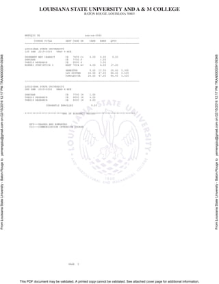 LOUISIANA STATE UNIVERSITY AND A & M COLLEGE
BATON ROUGE, LOUISIANA 70803
This PDF document may be validated. A printed copy cannot be validated. See attached cover page for additional information.
FromLouisianaStateUniversity-BatonRougetoyemengqiu@gmail.comon02/15/201612:17PMTRAN000009109348
FromLouisianaStateUniversity-BatonRougetoyemengqiu@gmail.comon02/15/201612:17PMTRAN000009109348
MENGQIU YE xxx-xx-0440
----------------------------------------------------------------------------
COURSE TITLE DEPT CRSE GR CARR EARN QPTS
----------------------------------------------------------------------------
LOUISIANA STATE UNIVERSITY
1ST SEM 2015-2016 GRAD 6 MCE
PAVEMENT MAT CHARACT CE 7655 C+ 4.00 4.00 9.20
SEMINAR CE 7750 P 1.00
THESIS RESEARCH CE 8000 S 3.00
EXPERI STATISTICS I EXST 7004 A+ 4.00 4.00 17.20
SEMESTER 8.00 12.00 26.40 3.300
LSU SYSTEM 26.00 47.00 86.40 3.323
CUMULATIVE 26.00 47.00 86.40 3.323
----------------------------------------------------------------------------
LOUISIANA STATE UNIVERSITY
2ND SEM 2015-2016 GRAD 6 MCE
SEMINAR CE 7750 IP 1.00
THESIS RESEARCH CE 8000 IP 4.00
THESIS RESEARCH CE 8000 IP 4.00
CURRENTLY ENROLLED 9.00
*************************END OF ACADEMIC RECORD**************************
RPT---PASSED AND REPEATED
CIC---COMMUNICATION INTENSIVE COURSE
PAGE 5
 