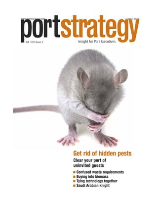 www.portstrategy.com MARCH 2014
portstrategy
Clear your port of
uninvited guests
■ Confused waste requirements
■ Buying into biomass
■ Tying technology together
■ Saudi Arabian knight
Vol. 1014 Issue 2 Insight for Port Executives
Get rid of hidden pests
 