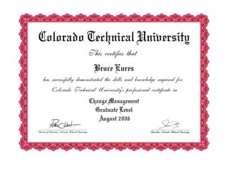 Colorado Technical University
This certifies that
Bruce Eures
has successfully demonstrated the skills and knowledge required for
Colorado Technical University's professional certificate in
Change Management
Graduate Level
August 2006
 