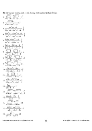 CREATED BY HOÀNG MINH THI; XYZ1431988@GMAIL.COM TRUNG ĐOÀN 1 – SƯ ĐOÀN 6 – QUÂN ĐOÀN BỘ BINH
12
Bài 12. Giải các phương trình và bất phương trình sau trên tập hợp số thực
2 2
2 2
2
2 2
2 2
2 2
3 3
3 3
2 2
2 2
3 3
3 5 2 5
1,
23 3 2 3
2 5 1
2, 3
3 4 2 1
6 3 2
3,
53 6 2 4
3 7 2 4 6 1
4,
77 4 4
5 3 1 3 2
5,
93 7 3 1
3 1 2 1 4 7
6,
22 5 1 4 1
2 1 2
7, 6
2 2 1 2
6 1 2 2 3 7
8,
3 1 2
x x
x x
x
x x
x
x x
x x
x x
x x
x x
x x
x x
x x
x x
x x
x
+ − −
<
+ − + −
− −
≥
+ + −
+ +
<
+ − − −
− − − +
<
− + − +
− − +
>
+ − −
− − + +
<
+ − − +
− − − −
>
− − − +
− − + −
− 3 3
3
4 2 3
5 2 4 4 4
9, 4
4 4 3 2
3 4 3 5 5
10,
43 3 2 4 3 5
1 4 3
11,
53 4 4 6
4 5 9 1 6 3
12,
45 4 9 1 3
3 1
13, 5
8 5 4
4 7 5 4 5 3
14,
24 4 5 4 7 5
6 1 2 2
15,
131
2 9 9 4
16, 4
3 2 9 7 9 1
3 2
17,
x
x x
x x
x x
x x
x x
x x
x x
x x
x
x
x x
x x
x x
x
x x
x x
x
>
+ +
+ + − −
≤
− − − +
− − +
≥
+ − −
− + −
<
+ + +
− + +
=
− + +
−
>
− +
− + +
=
+ − − +
+ −
≤
+
− −
≤
− − +
− 2 2
2
1 2 2 2 2
1
18, 1
2 3 2 1
x
x x
x
x x
+ −
≥
+ − + −
+
≤
− + −
 