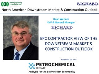 North American Downstream Market & Construction Outlook
EPC CONTRACTOR VIEW OF THE
DOWNSTREAM MARKET &
CONSTRUCTION OUTLOOK
November 14, 2016
Dean Wenner
EVP & General Manager
 