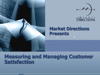 d i r e c t i o n
Measuring and Managing Customer
Satisfaction
Market Directions
Presents
 