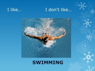I like… I don’t like…
SWIMMING
 