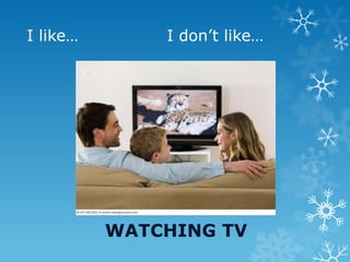 I like… I don’t like…
WATCHING TV
 