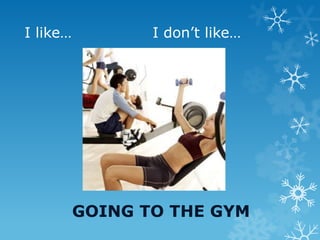 I like… I don’t like…
GOING TO THE GYM
 