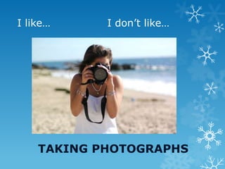 I like… I don’t like…
TAKING PHOTOGRAPHS
 