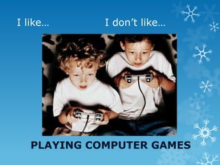 I like… I don’t like…
PLAYING COMPUTER GAMES
 
