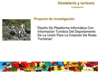 <ul><li>Proyecto de investigación </li></ul><ul><li>“ Diseño De  Plataforma Informática Con Información Turística Del Depa...