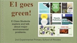 E1 goes
green!
E Class Students
explore and talk
about major
environmental
problems.
2nd Experimental Primary School of Rh...