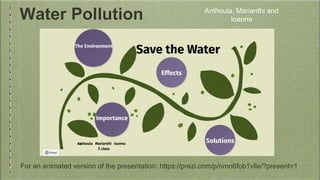 Water Pollution Anthoula, Marianthi and
Ioanna
For an animated version of the presentation: https://prezi.com/p/nmn6fob1vl...