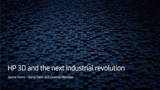 HP 3D and the next industrial revolution
Jaume Homs – Iberia Sales and Channel Manager
 