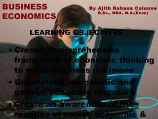 [object Object],[object Object],[object Object],By Ajith Rohana Colonne  B.Sc., MBA, M.A.(Econ) BUSINESS ECONOMICS LEARNING OBJECTIVES 
