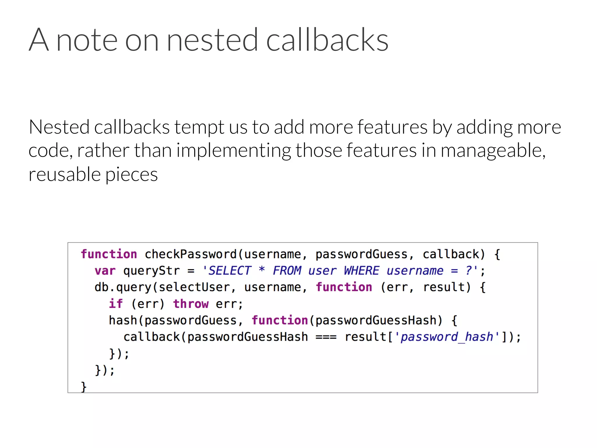 A note on nested callbacks
Nested callbacks tempt us to add more features by adding more
code, rather than implementing those features in manageable,
reusable pieces
 