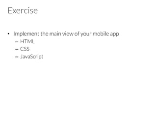 Exercise
•  Implement the main view of your mobile app
–  HTML
–  CSS
–  JavaScript
 