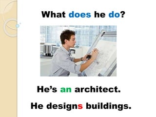 He’s an architect.
He designs buildings.
What does he do?
 