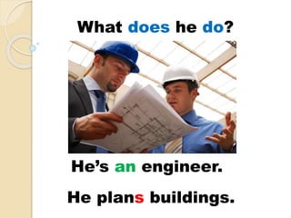 He’s an engineer.
He plans buildings.
What does he do?
 