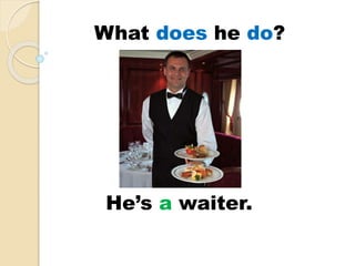 He’s a waiter.
What does he do?
 