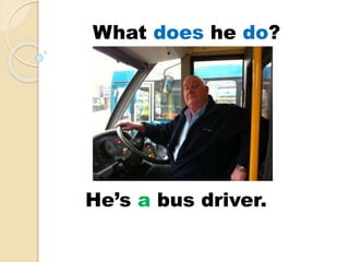 He’s a bus driver.
What does he do?
 