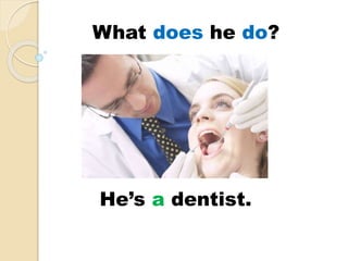 He’s a dentist.
What does he do?
 