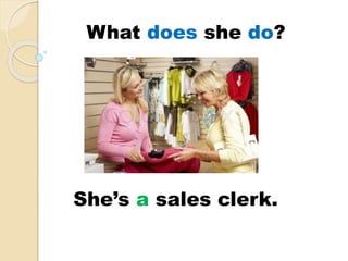 She’s a sales clerk.
What does she do?
 