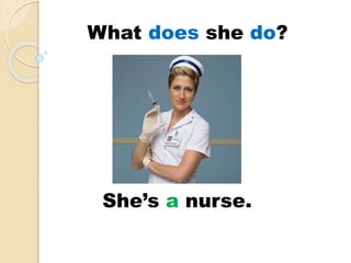 She’s a nurse.
What does she do?
 