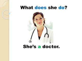 She’s a doctor.
What does she do?
 