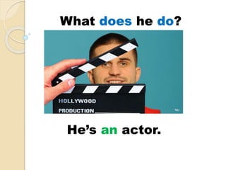 He’s an actor.
What does he do?
 