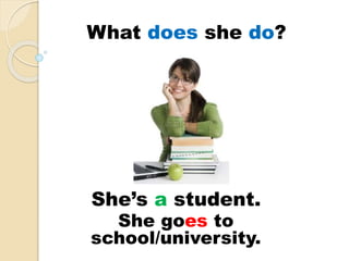 She’s a student.
She goes to
school/university.
What does she do?
 