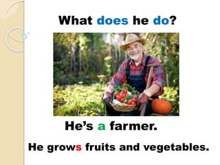 He’s a farmer.
He grows fruits and vegetables.
What does he do?
 