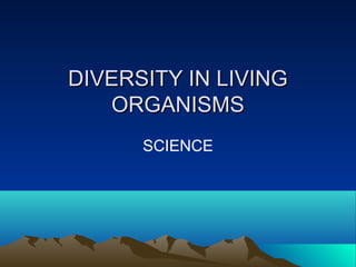 DIVERSITY IN LIVINGDIVERSITY IN LIVING
ORGANISMSORGANISMS
SCIENCE
 