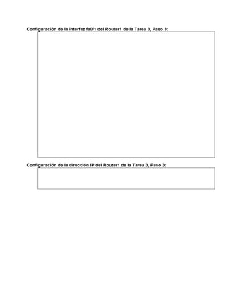Configuración de la interfaz fa0/1 del Router1 de la Tarea 3, Paso 3:

Configuración de la dirección IP del Router1 de la Tarea 3, Paso 3:

 